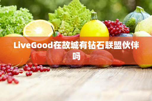 LiveGood在故城有钻石联盟伙伴吗