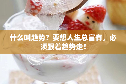 什么叫趋势？要想人生总富有，必须跟着趋势走！