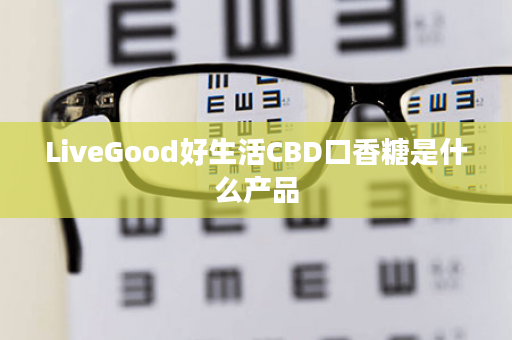 LiveGood好生活CBD口香糖是什么产品