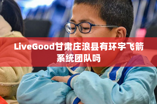 LiveGood甘肃庄浪县有环宇飞箭系统团队吗