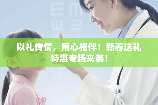 以礼传情，用心相伴！新春送礼特惠专场来袭！