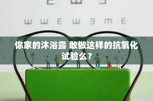 你家的沐浴露 敢做这样的抗氧化试验么？