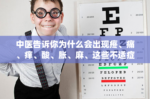 中医告诉你为什么会出现疼、痛、痒、酸、胀、麻、这些不适症状。