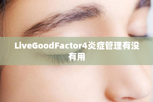 LiveGoodFactor4炎症管理有没有用