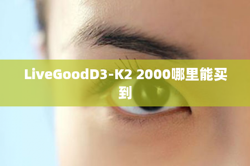 LiveGoodD3-K2 2000哪里能买到