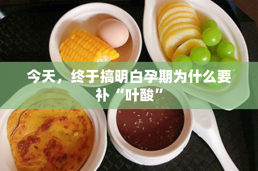 今天，终于搞明白孕期为什么要补“叶酸”