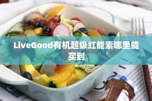 LiveGood有机超级红能素哪里能买到