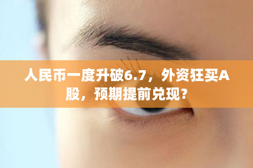 人民币一度升破6.7，外资狂买A股，预期提前兑现？