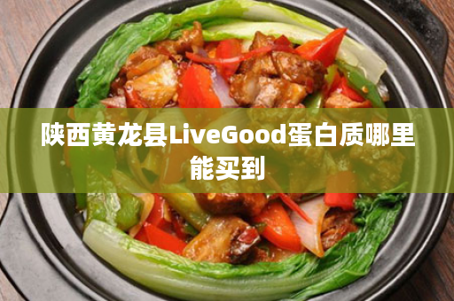 陕西黄龙县LiveGood蛋白质哪里能买到