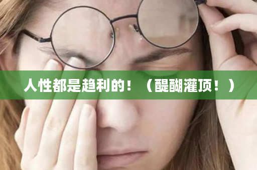 人性都是趋利的！（醍醐灌顶！）