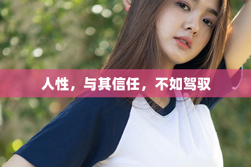 人性，与其信任，不如驾驭