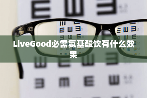 LiveGood必需氨基酸饮有什么效果