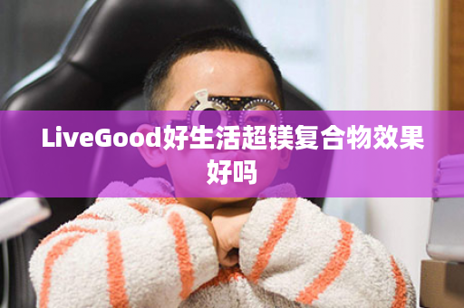 LiveGood好生活超镁复合物效果好吗