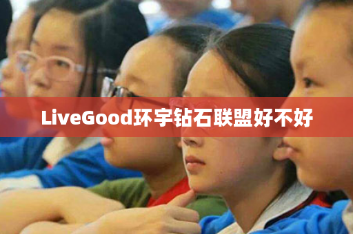 LiveGood环宇钻石联盟好不好