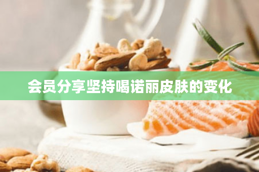 会员分享坚持喝诺丽皮肤的变化
