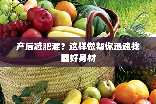 产后减肥难？这样做帮你迅速找回好身材