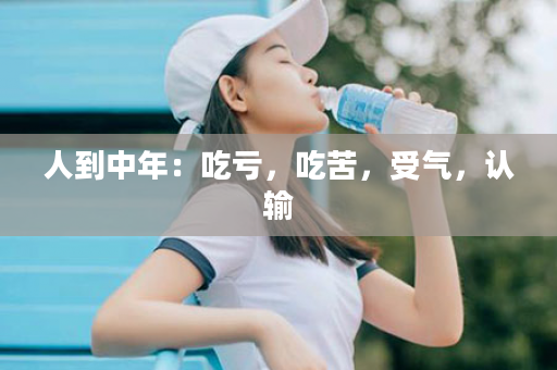 人到中年：吃亏，吃苦，受气，认输