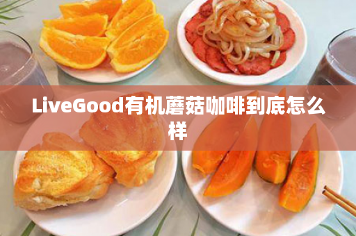 LiveGood有机蘑菇咖啡到底怎么样