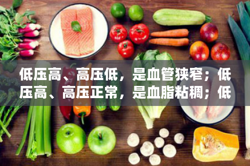 低压高、高压低，是血管狭窄；低压高、高压正常，是血脂粘稠；低压低，高压高，是血管将要淤堵了！
