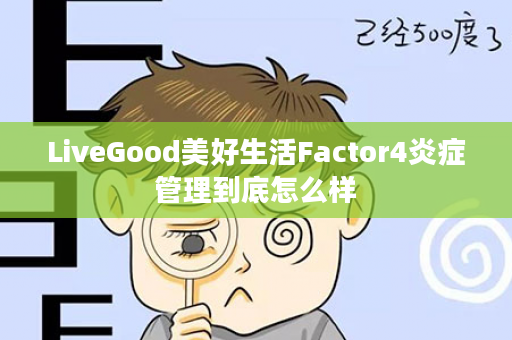 LiveGood美好生活Factor4炎症管理到底怎么样