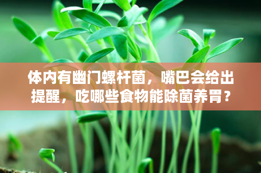 体内有幽门螺杆菌，嘴巴会给出提醒，吃哪些食物能除菌养胃？