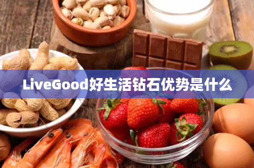 LiveGood好生活钻石优势是什么