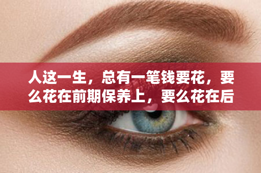人这一生，总有一笔钱要花，要么花在前期保养上，要么花在后期住院上，健康养生，是一种生活态度，和年龄无关！