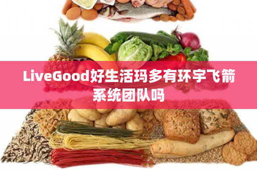 LiveGood好生活玛多有环宇飞箭系统团队吗