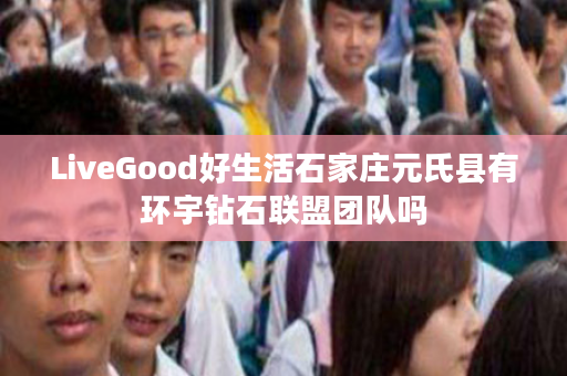 LiveGood好生活石家庄元氏县有环宇钻石联盟团队吗