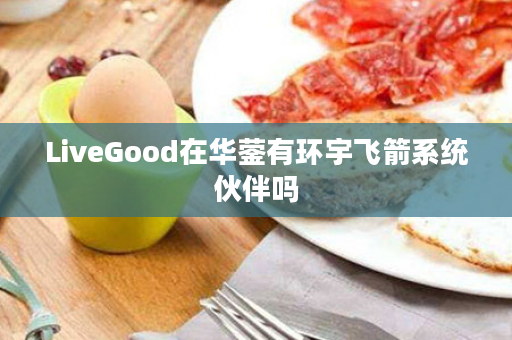 LiveGood在华蓥有环宇飞箭系统伙伴吗