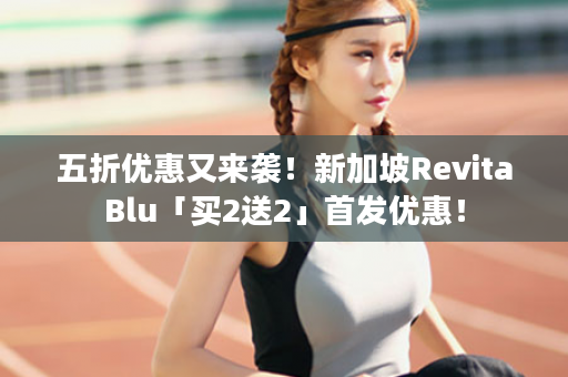五折优惠又来袭！新加坡RevitaBlu「买2送2」首发优惠！