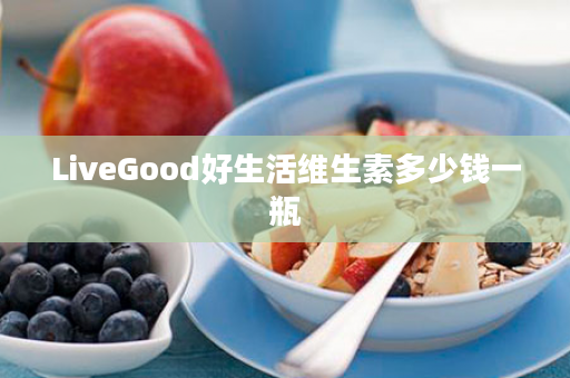 LiveGood好生活维生素多少钱一瓶