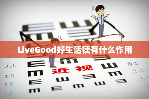 LiveGood好生活镁有什么作用