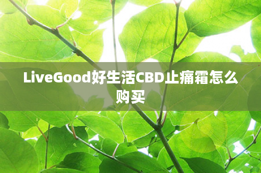 LiveGood好生活CBD止痛霜怎么购买