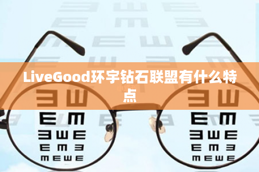 LiveGood环宇钻石联盟有什么特点