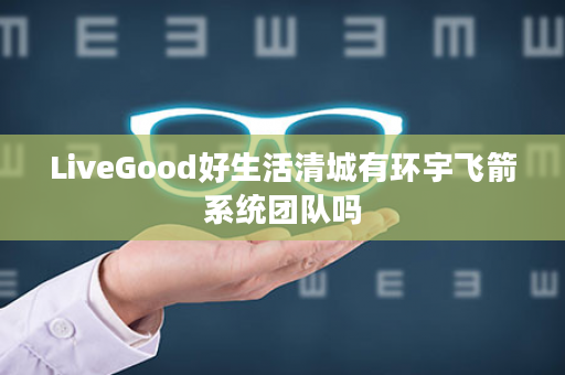 LiveGood好生活清城有环宇飞箭系统团队吗