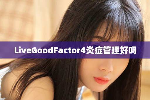 LiveGoodFactor4炎症管理好吗