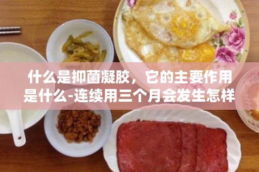什么是抑菌凝胶，它的主要作用是什么-连续用三个月会发生怎样的变化？