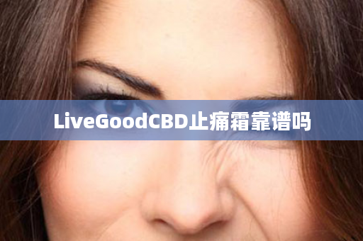 LiveGoodCBD止痛霜靠谱吗