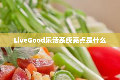 LiveGood乐活系统亮点是什么