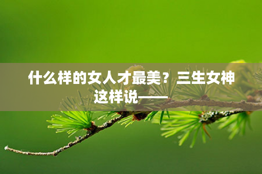 什么样的女人才最美？三生女神这样说——