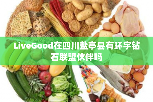 LiveGood在四川盐亭县有环宇钻石联盟伙伴吗