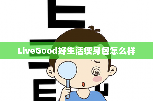 LiveGood好生活瘦身包怎么样