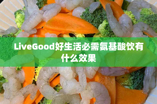 LiveGood好生活必需氨基酸饮有什么效果