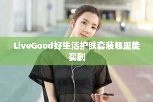 LiveGood好生活护肤套装哪里能买到