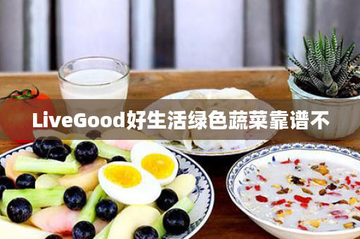 LiveGood好生活绿色蔬菜靠谱不