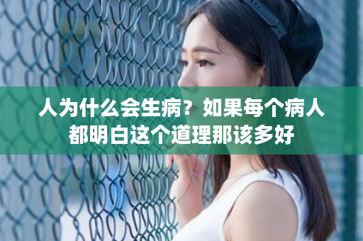 人为什么会生病？如果每个病人都明白这个道理那该多好
