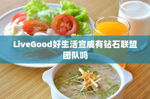 LiveGood好生活宣威有钻石联盟团队吗