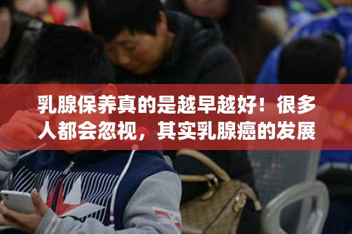 乳腺保养真的是越早越好！很多人都会忽视，其实乳腺癌的发展只要这几步，还不注意吗？
