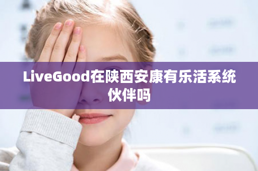 LiveGood在陕西安康有乐活系统伙伴吗